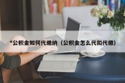 *公积金如何代缴纳（公积金怎么代扣代缴）