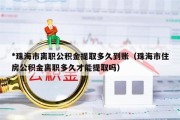 *珠海市离职公积金提取多久到账（珠海市住房公积金离职多久才能提取吗）