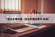 *怎么办理社保（怎么办理社保卡 申请）