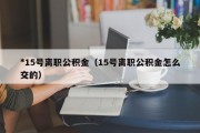 *15号离职公积金（15号离职公积金怎么交的）